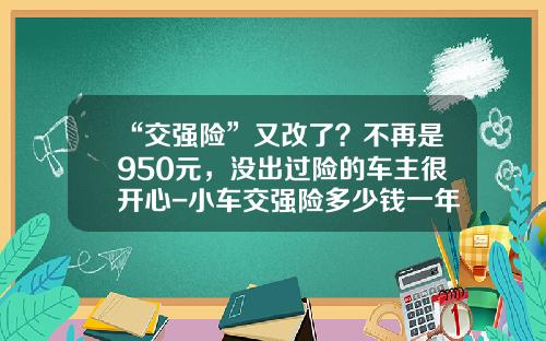 “交强险”又改了？不再是950元，没出过险的车主很开心-小车交强险多少钱一年