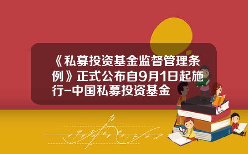 《私募投资基金监督管理条例》正式公布自9月1日起施行-中国私募投资基金