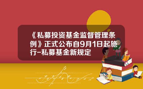 《私募投资基金监督管理条例》正式公布自9月1日起施行-私募基金新规定