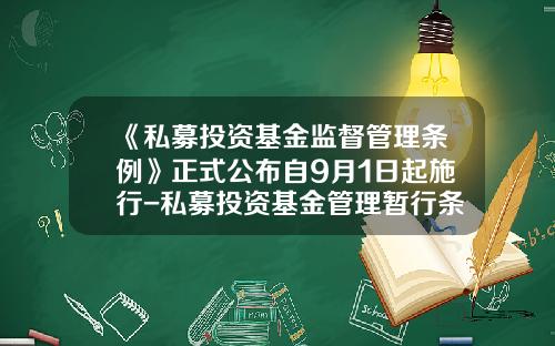 《私募投资基金监督管理条例》正式公布自9月1日起施行-私募投资基金管理暂行条例