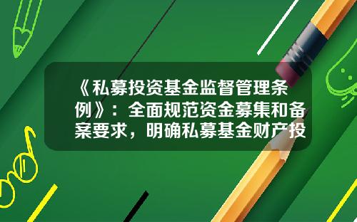 《私募投资基金监督管理条例》：全面规范资金募集和备案要求，明确私募基金财产投资范围和负面清单-私募基金募集要求