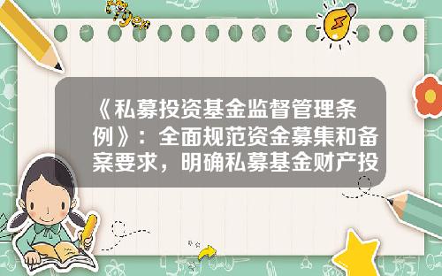 《私募投资基金监督管理条例》：全面规范资金募集和备案要求，明确私募基金财产投资范围和负面清单-私募基金规范
