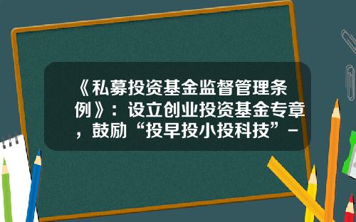 《私募投资基金监督管理条例》：设立创业投资基金专章，鼓励“投早投小投科技”-设立基金的条件