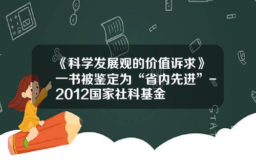 《科学发展观的价值诉求》一书被鉴定为“省内先进”-2012国家社科基金