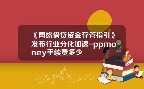《网络借贷资金存管指引》发布行业分化加速-ppmoney手续费多少