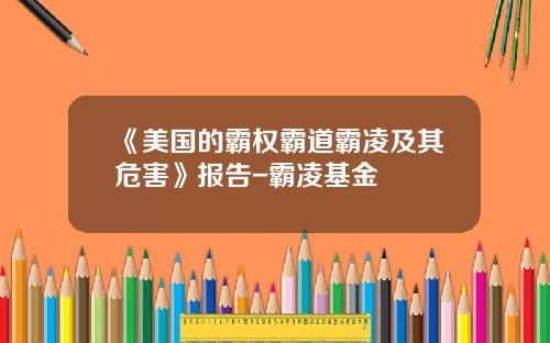 《美国的霸权霸道霸凌及其危害》报告-霸凌基金