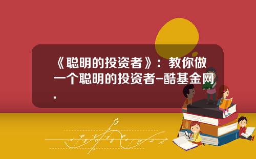 《聪明的投资者》：教你做一个聪明的投资者-酷基金网.