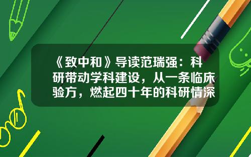 《致中和》导读范瑞强：科研带动学科建设，从一条临床验方，燃起四十年的科研情深-广东顺峰药业有限公司