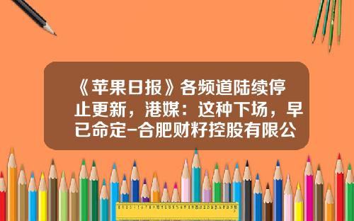 《苹果日报》各频道陆续停止更新，港媒：这种下场，早已命定-合肥财籽控股有限公司