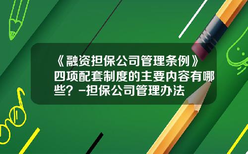 《融资担保公司管理条例》四项配套制度的主要内容有哪些？-担保公司管理办法
