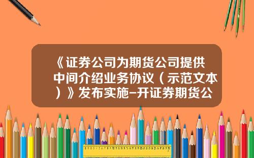 《证券公司为期货公司提供中间介绍业务协议（示范文本）》发布实施-开证券期货公司需要什么