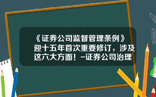 《证券公司监督管理条例》迎十五年首次重要修订，涉及这六大方面！-证券公司治理准则