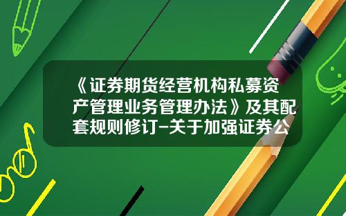 《证券期货经营机构私募资产管理业务管理办法》及其配套规则修订-关于加强证券公司资产管理业务监管的通知