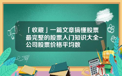 「收藏」一篇文章搞懂股票最完整的股票入门知识大全-公司股票价格平均数