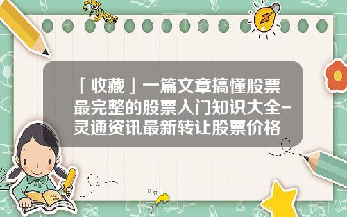 「收藏」一篇文章搞懂股票最完整的股票入门知识大全-灵通资讯最新转让股票价格