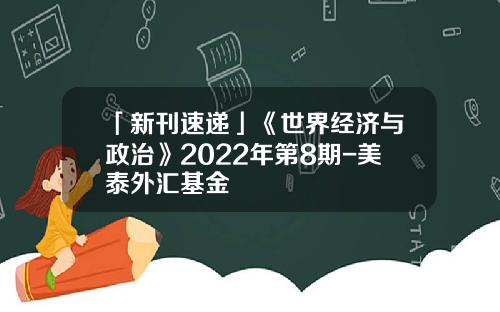 「新刊速递」《世界经济与政治》2022年第8期-美泰外汇基金