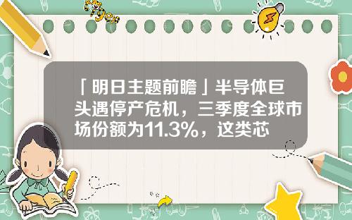 「明日主题前瞻」半导体巨头遇停产危机，三季度全球市场份额为11.3%，这类芯片产品供应或遭“重创”-山东药玻橡塑公司