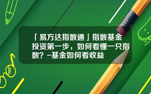 「易方达指数通」指数基金投资第一步，如何看懂一只指数？-基金如何看收益