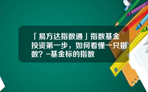 「易方达指数通」指数基金投资第一步，如何看懂一只指数？-基金标的指数