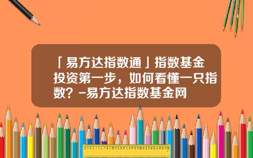 「易方达指数通」指数基金投资第一步，如何看懂一只指数？-易方达指数基金网