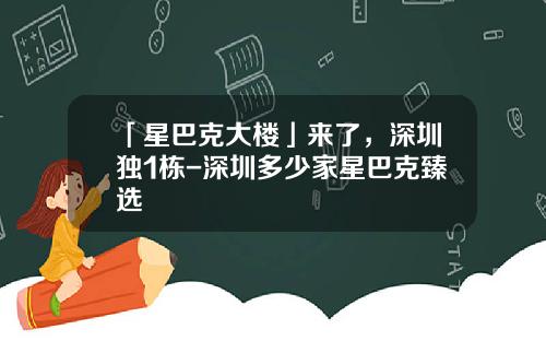 「星巴克大楼」来了，深圳独1栋-深圳多少家星巴克臻选