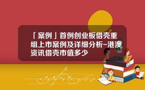 「案例」首例创业板借壳重组上市案例及详细分析-港澳资讯借壳市值多少