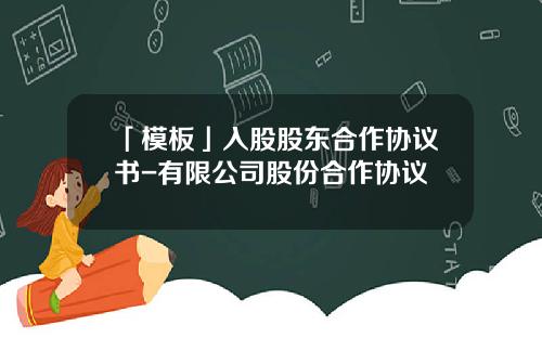 「模板」入股股东合作协议书-有限公司股份合作协议