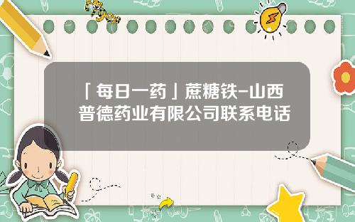 「每日一药」蔗糖铁-山西普德药业有限公司联系电话