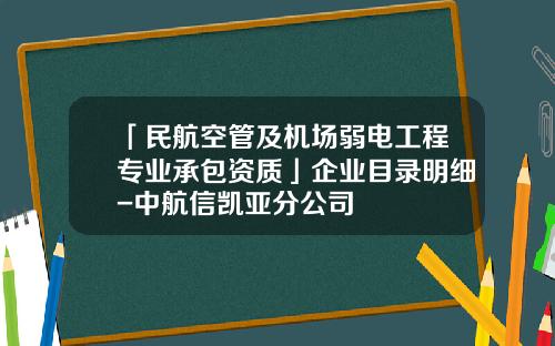 「民航空管及机场弱电工程专业承包资质」企业目录明细-中航信凯亚分公司