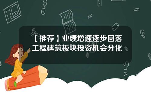 【推荐】业绩增速逐步回落工程建筑板块投资机会分化
