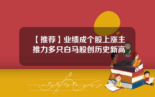 【推荐】业绩成个股上涨主推力多只白马股创历史新高