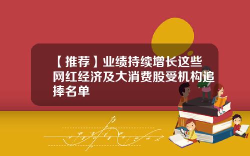 【推荐】业绩持续增长这些网红经济及大消费股受机构追捧名单