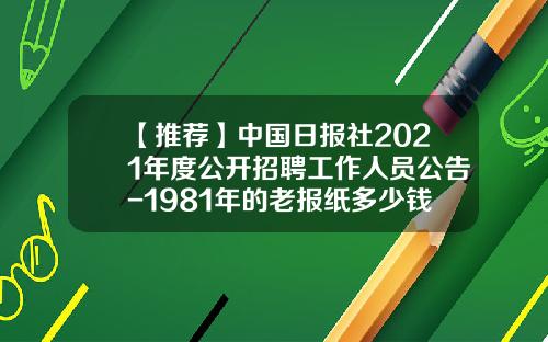 【推荐】中国日报社2021年度公开招聘工作人员公告-1981年的老报纸多少钱回收