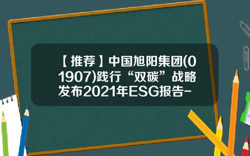 【推荐】中国旭阳集团(01907)践行“双碳”战略发布2021年ESG报告-中煤旭阳焦化有限公司邮箱