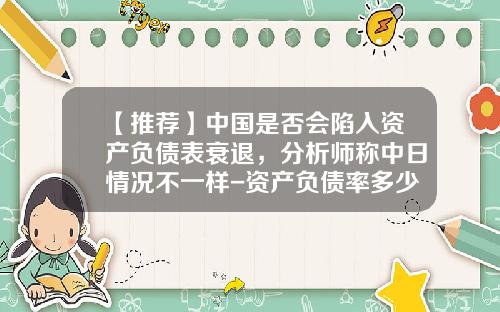 【推荐】中国是否会陷入资产负债表衰退,分析师称中日情况不一样-资产负债率多少合适