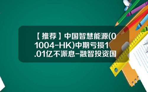 【推荐】中国智慧能源(01004-HK)中期亏损1.01亿不派息-融智投资国际有限公司