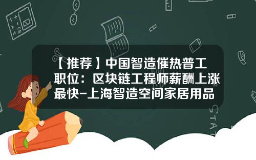 【推荐】中国智造催热普工职位:区块链工程师薪酬上涨最快-上海智造空间家居用品有限公司招聘
