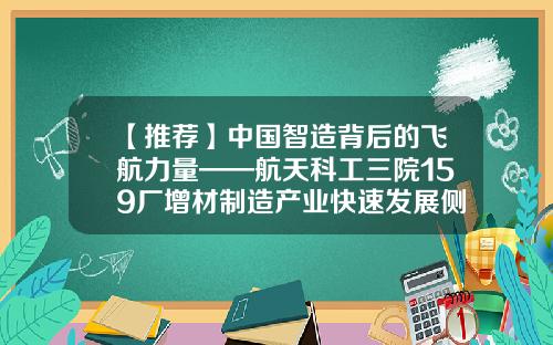 【推荐】中国智造背后的飞航力量——航天科工三院159厂增材制造产业快速发展侧记-航天三院合同签多少年