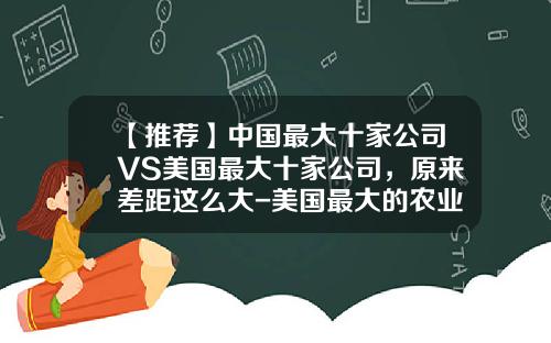 【推荐】中国最大十家公司VS美国最大十家公司,原来差距这么大-美国最大的农业公司