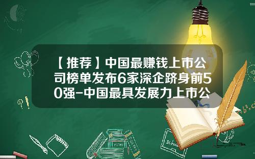【推荐】中国最赚钱上市公司榜单发布6家深企跻身前50强-中国最具发展力上市公司50强