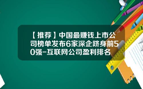 【推荐】中国最赚钱上市公司榜单发布6家深企跻身前50强-互联网公司盈利排名