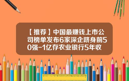 【推荐】中国最赚钱上市公司榜单发布6家深企跻身前50强-1亿存农业银行5年收入多少