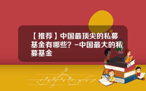 【推荐】中国最顶尖的私募基金有哪些?-中国最大的私募基金