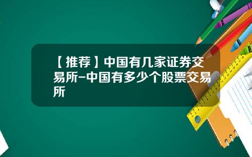 【推荐】中国有几家证券交易所-中国有多少个股票交易所