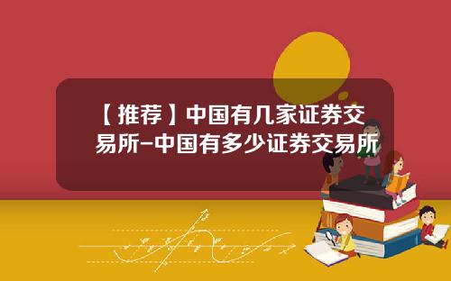 【推荐】中国有几家证券交易所-中国有多少证券交易所