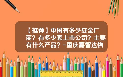 【推荐】中国有多少安全厂商?有多少家上市公司?主要有什么产品?-重庆嘉智达物资有限公司地址
