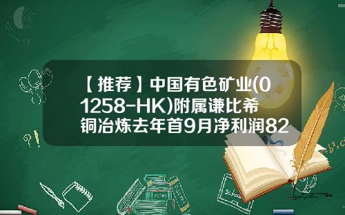 【推荐】中国有色矿业(01258-HK)附属谦比希铜冶炼去年首9月净利润8268万美元-谦比希铜冶炼有限公司