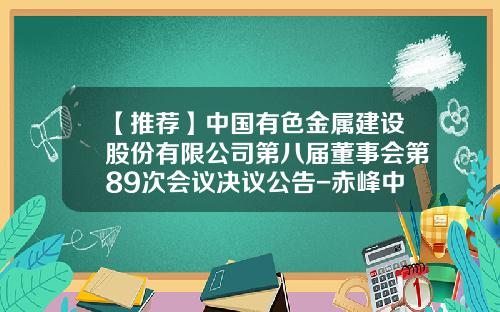 【推荐】中国有色金属建设股份有限公司第八届董事会第89次会议决议公告-赤峰中色库博红烨锌业有限公司地址