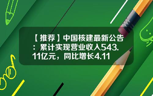 【推荐】中国核建最新公告:累计实现营业收入543.11亿元,同比增长4.11%-601611能涨到多少