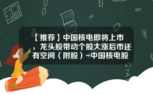【推荐】中国核电即将上市,龙头股带动个股大涨后市还有空间(附股)-中国核电股票发行价是多少